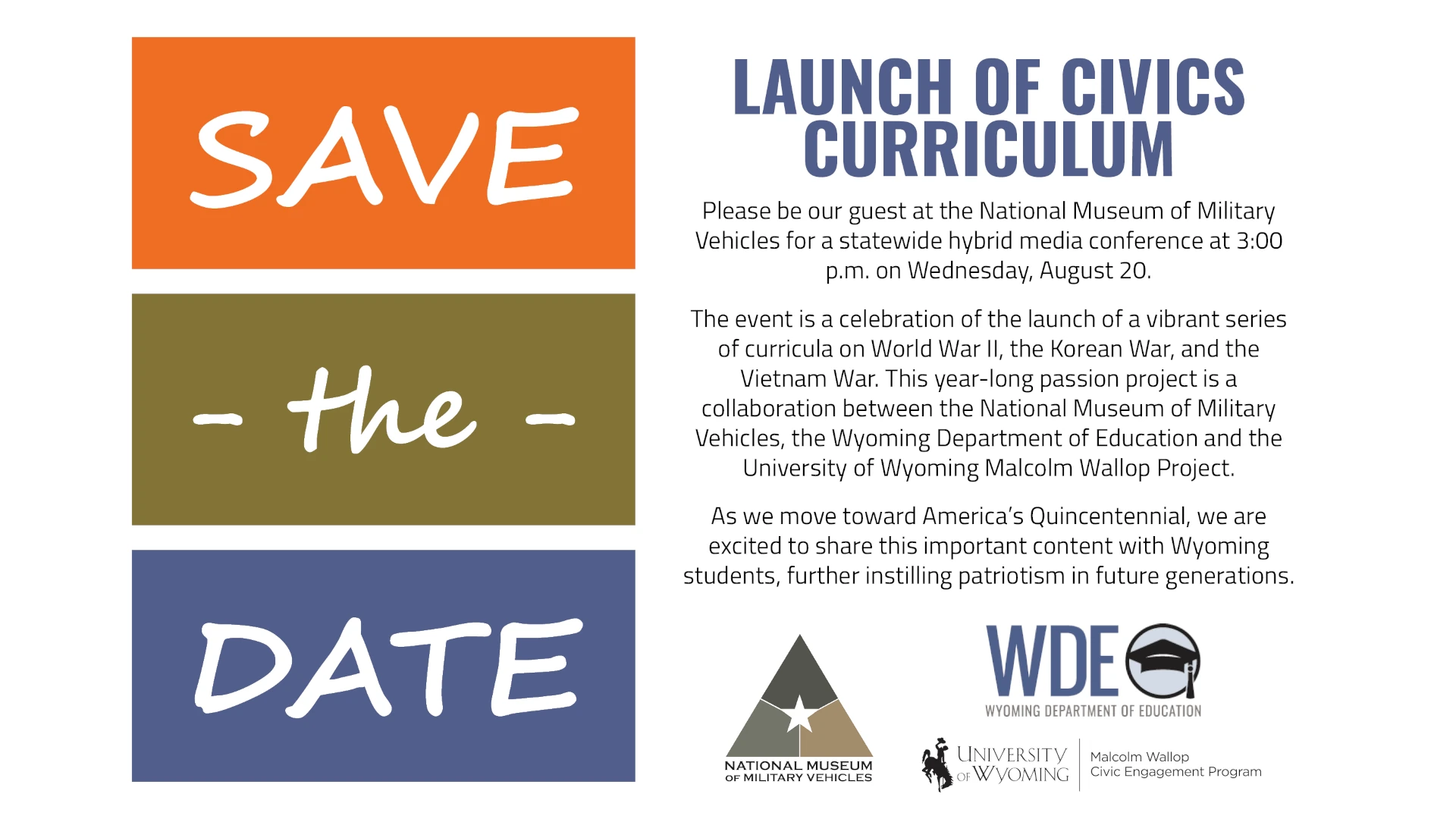 SlidSave the Date graphic for the Launch of Civics Curriculum event at the National Museum of Military Vehicles on August 20 at 3:00 p.m., celebrating new World War II, Korean War, and Vietnam War educational content developed with the Wyoming Department of Education and University of Wyoming’s Malcolm Wallop Project.eNMMV WyDeptOfEd Save the Date graphic for the Launch of Civics Curriculum event at the National Museum of Military Vehicles on August 20 at 3:00 p.m., celebrating new World War II, Korean War, and Vietnam War educational content developed with the Wyoming Department of Education and University of Wyoming’s Malcolm Wallop Project.